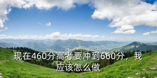 現在460分高考要沖到660分，我應該怎么做