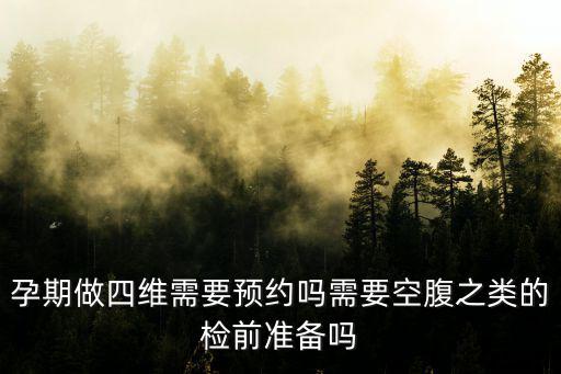 孕期做四維需要預(yù)約嗎需要空腹之類的檢前準(zhǔn)備嗎