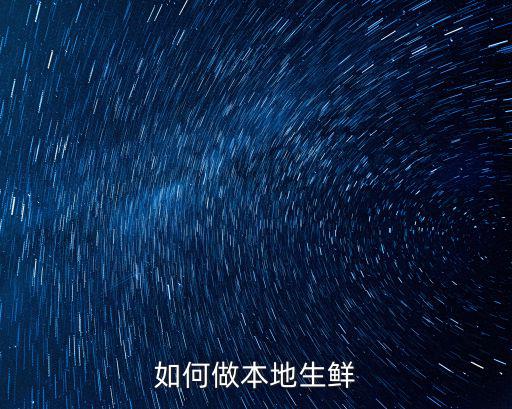 孝感生鮮怎么做,生鮮新零售怎么做