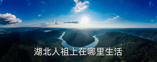 湖北人祖上在哪里生活
