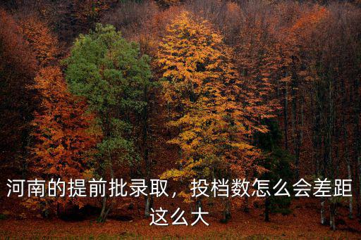 河南的提前批錄取，投檔數怎么會差距這么大