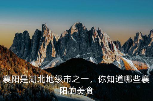 襄陽(yáng)是湖北地級(jí)市之一，你知道哪些襄陽(yáng)的美食