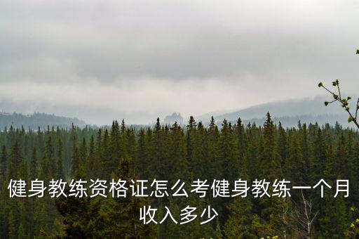 健身教練資格證怎么考健身教練一個月收入多少