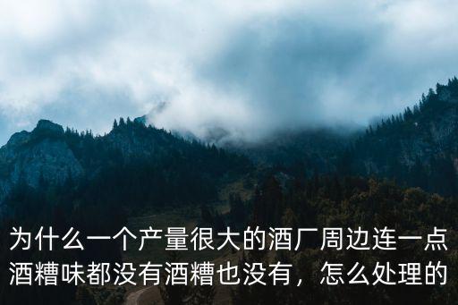 為什么一個產量很大的酒廠周邊連一點酒糟味都沒有酒糟也沒有，怎么處理的