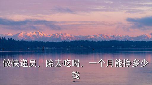 做快遞員，除去吃喝，一個月能掙多少錢