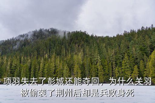 項羽失去了彭城還能奪回，為什么關羽被偷襲了荊州后卻是兵敗身死