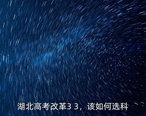 湖北高考改革3 3，該如何選科