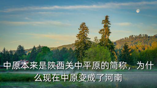 中原本來是陜西關中平原的簡稱，為什么現在中原變成了河南