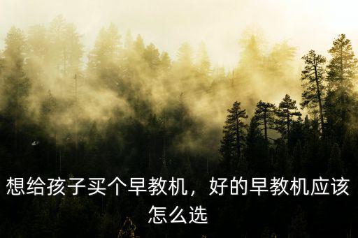 想給孩子買個早教機，好的早教機應該怎么選