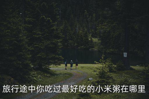 河南哪里的小米比較好,全國哪個地方的小米比較好
