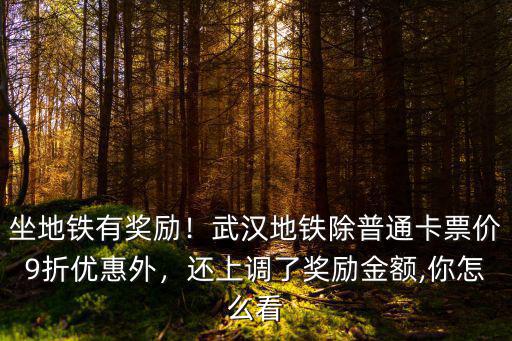 坐地鐵有獎勵！武漢地鐵除普通卡票價9折優惠外，還上調了獎勵金額,你怎么看