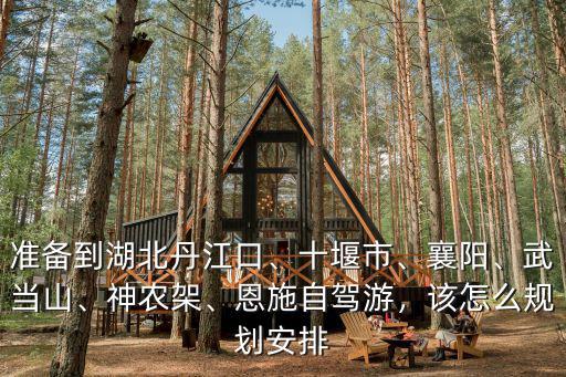 去湖北丹江口自駕游怎么玩,準備到湖北丹江口