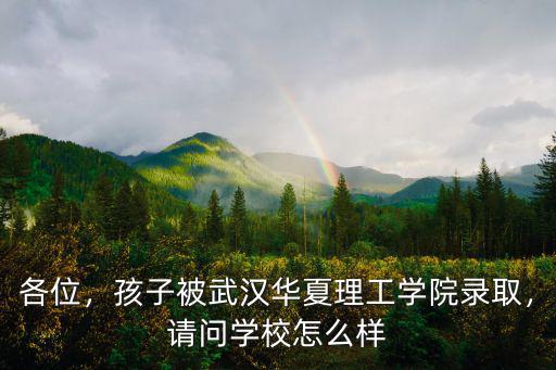 各位，孩子被武漢華夏理工學院錄取，請問學校怎么樣