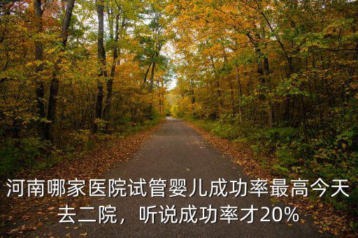 河南省婦幼試管成功率多少,聽說成功率才20%