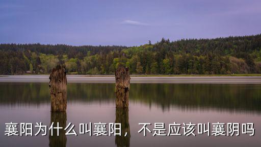 襄陽為什么叫襄陽，不是應(yīng)該叫襄陰嗎