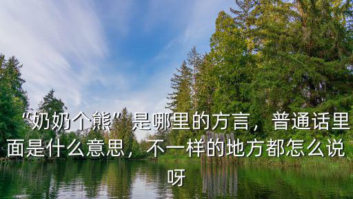 “奶奶個熊”是哪里的方言，普通話里面是什么意思，不一樣的地方都怎么說呀