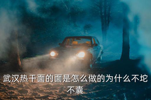 武漢熱干面的面是怎么做的為什么不坨不囊