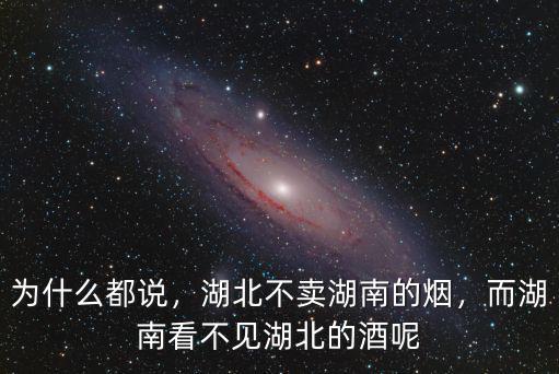 為什么都說，湖北不賣湖南的煙，而湖南看不見湖北的酒呢