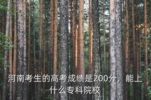 河南考生的高考成績(jī)是200分，能上什么專科院校