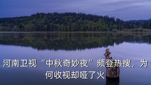 中秋河南衛視收視怎么樣,河南衛視中秋奇妙夜頻登熱搜