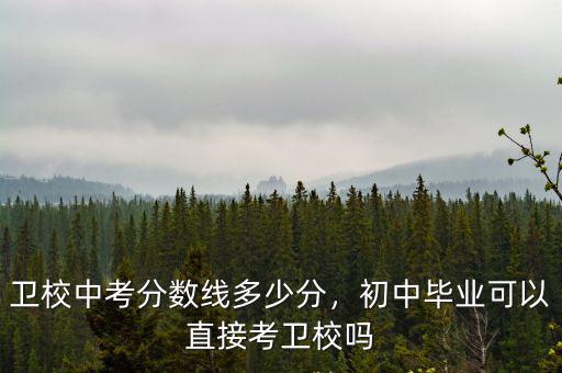 衛校中考分數線多少分，初中畢業可以直接考衛校嗎