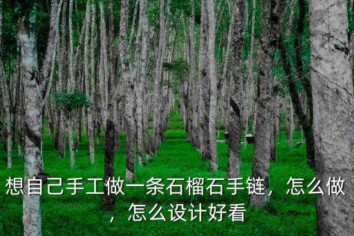 想自己手工做一條石榴石手鏈，怎么做，怎么設計好看