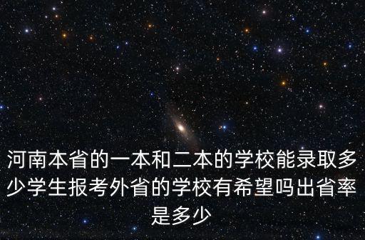 河南本省的一本和二本的學(xué)校能錄取多少學(xué)生報(bào)考外省的學(xué)校有希望嗎出省率是多少