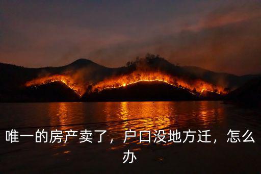 襄陽房產賣了戶口怎么辦,唯一的房產賣了