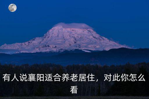 有人說襄陽適合養老居住，對此你怎么看
