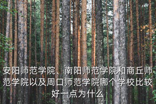 安陽師范學院、南陽師范學院和商丘師范學院以及周口師范學院哪個學校比較好一點為什么