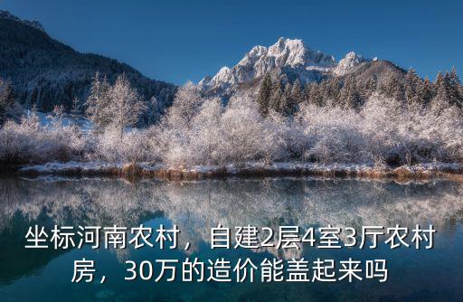 坐標河南農村，自建2層4室3廳農村房，30萬的造價能蓋起來嗎