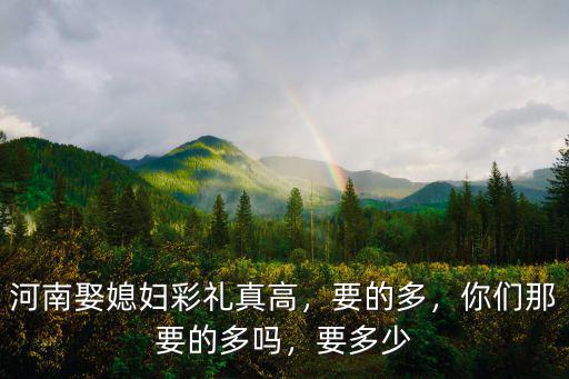 河南娶媳婦多少錢彩禮,河南南陽彩禮多少錢