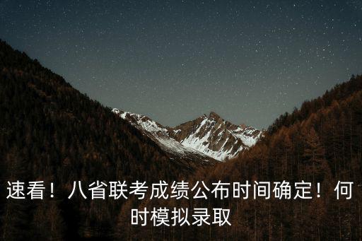 速看！八省聯(lián)考成績公布時間確定！何時模擬錄取
