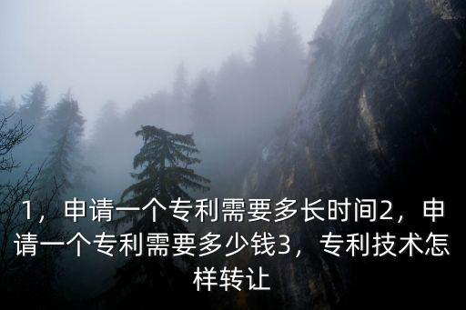 1，申請一個專利需要多長時間2，申請一個專利需要多少錢3，專利技術怎樣轉讓