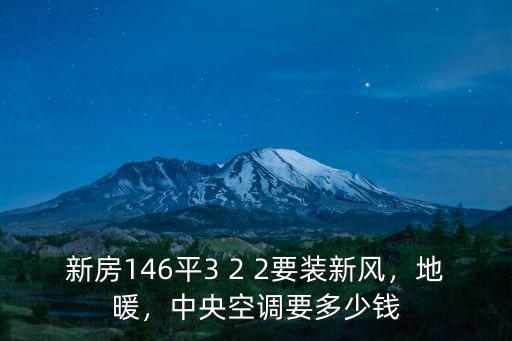 新房146平3 2 2要裝新風(fēng)，地暖，中央空調(diào)要多少錢
