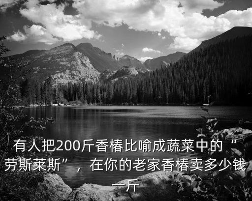 有人把200斤香椿比喻成蔬菜中的“勞斯萊斯”，在你的老家香椿賣多少錢一斤