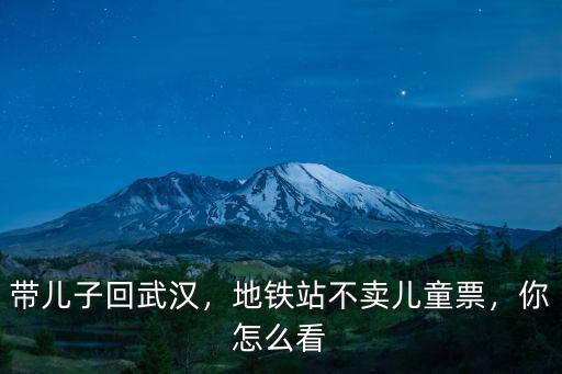 武漢地鐵票兒童票怎么買,地鐵站不賣兒童票