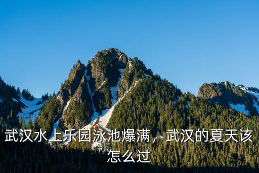 武漢水上樂園泳池爆滿，武漢的夏天該怎么過