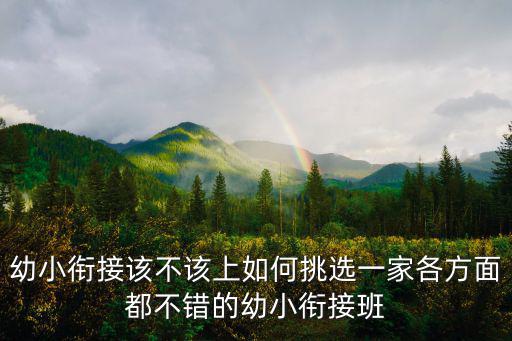 幼小銜接該不該上如何挑選一家各方面都不錯的幼小銜接班