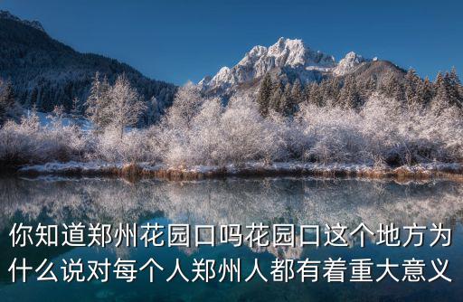你知道鄭州花園口嗎花園口這個(gè)地方為什么說對每個(gè)人鄭州人都有著重大意義