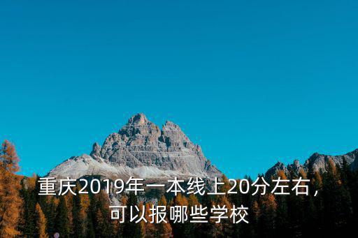 重慶2019年一本線上20分左右，可以報哪些學校