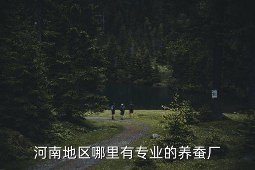 南陽市哪里有養蠶的,河南地區哪里有專業的養蠶廠