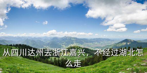 內(nèi)江到嘉興怎么繞過(guò)湖北,不經(jīng)過(guò)湖北怎么走
