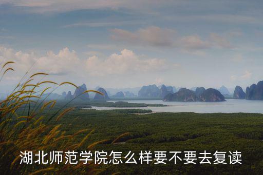 湖北師范學(xué)院怎么樣要不要去復(fù)讀