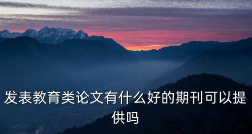 發表教育類論文有什么好的期刊可以提供嗎