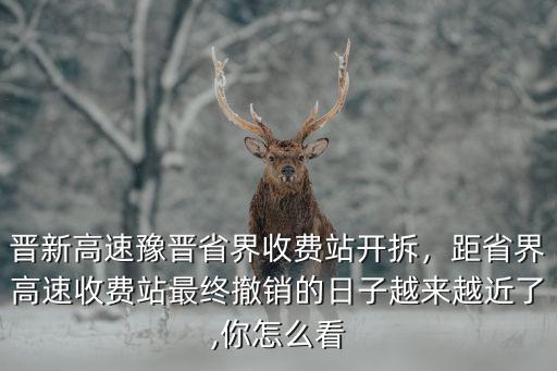 晉新高速豫晉省界收費站開拆，距省界高速收費站最終撤銷的日子越來越近了,你怎么看