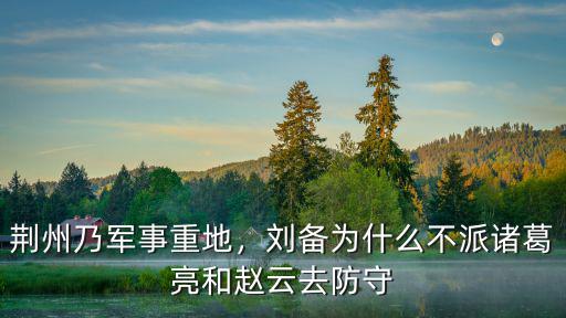 劉備怎么不派人去防荊州,劉備會派誰去鎮守荊州