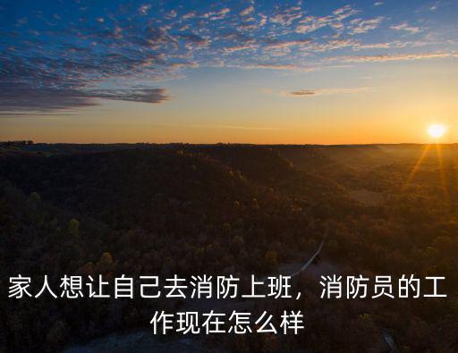 家人想讓自己去消防上班，消防員的工作現(xiàn)在怎么樣