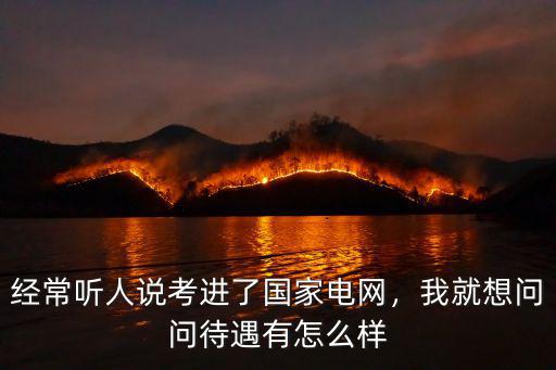 經(jīng)常聽人說(shuō)考進(jìn)了國(guó)家電網(wǎng)，我就想問(wèn)問(wèn)待遇有怎么樣
