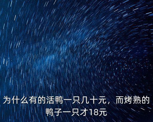 為什么有的活鴨一只幾十元，而烤熟的鴨子一只才18元